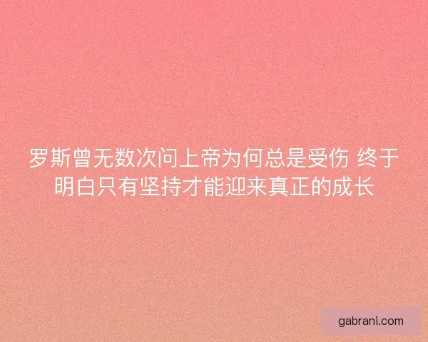 罗斯曾无数次问上帝为何总是受伤 终于明白只有坚持才能迎来真正的成长