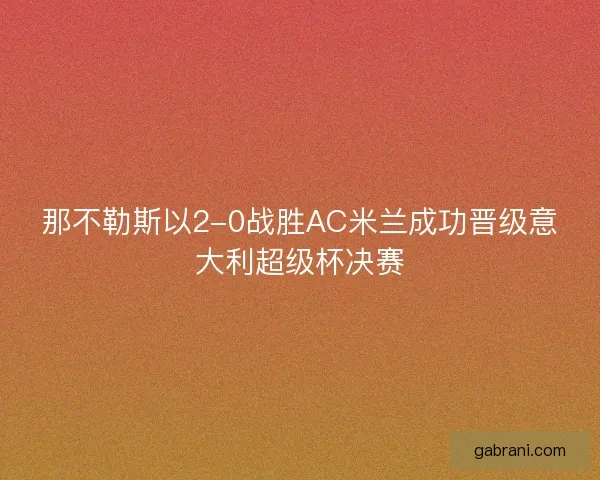 那不勒斯以2-0战胜AC米兰成功晋级意大利超级杯决赛