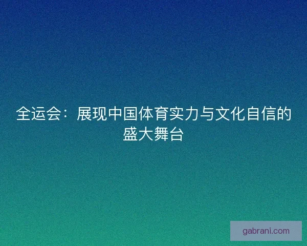 全运会：展现中国体育实力与文化自信的盛大舞台